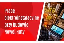 Prace elektroinstalacyjne przy budowie Nowej Huty