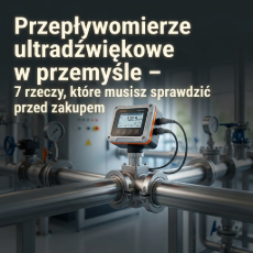 Przepływomierze ultradźwiękowe w przemyśle – 7 rzeczy, które musisz sprawdzić przed zakupem